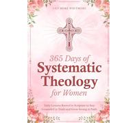 365 DAYS OF SYSTEMATIC THEOLOGY FOR WOMEN: Daily Lessons Rooted in Scripture to Stay Grounded in Truth and Grow Strong in Faith