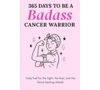 365 Days to Be a Badass Cancer Warrior: Daily fuel for the fight, the fear, and the fierce healing ahead.