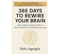 365 Days to Rewire Your Brain: Daily Habits, Mindset Shifts & Micro-Actions to Transform Your Life