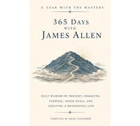 365 Days with James Allen: Daily Wisdom on Thought, Character, Purpose, Inner Peace, and Creating a Meaningful Life