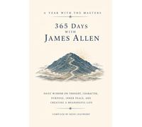 365 Days with James Allen: Daily Wisdom on Thought, Character, Purpose, Inner Peace, and Creating a Meaningful Life