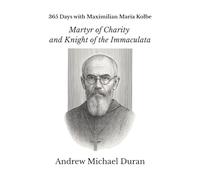 365 Days with Maximilian Maria Kolbe: Martyr of Charity and Knight of the Immaculata