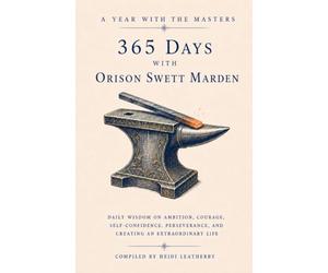 365 Days with Orison Swett Marden: Daily Wisdom on Ambition, Courage, Self-Confidence, Perseverance, and Creating an Extraordinary Life