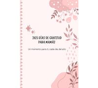 365 dias de gratitud para mamás:Un momento para ti, cada dia del año: Un diario para mamás que quieren disfrutar más de su día a día, cuidarse y ... escribir gratitud cada día y páginas espec