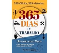 365 DIAS DE TRABALHO: 365 ofícios, 365 histórias, um ano com Deus - Cada esforço tem alma, cada suor tem Deus!