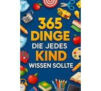 365 Dinge, die jedes Kind wissen sollte: Was Kinder über Freundschaft, Mut, Geld, Natur und das echte Leben lernen können | Ein Geschenk voller Wissen und Spaß ab 6 Jahren