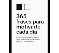 365 frases para motivarte cada día: Un año completo para de inspiración diaria para mantenerte enfocado, positivo y con propósito.