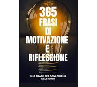 365 frasi di motivazione e riflessione: Una frase per ogni giorno dell'anno.