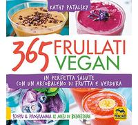 365 frullati vegan. In perfetta salute con un arcobaleno di frutta e verdura