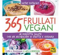 365 frullati vegan. In perfetta salute con un arcobaleno di frutta e verdura