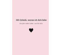 365 Gründe, warum ich dich liebe: Ein Jahr voller Liebe - nur für dich.