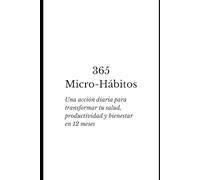 365 Micro-Hábitos: Transforma tu Vida en un Año: Pequeñas acciones diarias para potenciar salud, productividad y bienestar.