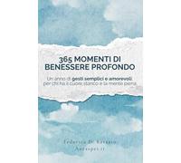 365 momenti di benessere profondo: Un anno di gesti semplici e amorevoli, per chi ha il cuore stanco e la mente piena