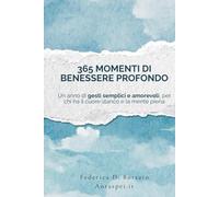 365 momenti di benessere profondo: Un anno di gesti semplici e amorevoli, per chi ha il cuore stanco e la mente piena