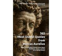 365 Most Useful Quotes from Marcus Aurelius: What Every Student Should Know About Resilience, Virtue, and the Art of Being Human