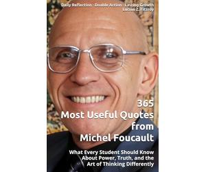 365 Most Useful Quotes from Michel Foucault: What Every Student Should Know About Power, Truth, and the Art of Thinking Differently