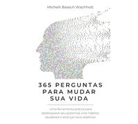 365 PERGUNTAS PARA MUDAR SUA VIDA: Uma ferramenta prática para desbloquear seu potencial, criar hábitos saudáveis e alcançar seus objetivos
