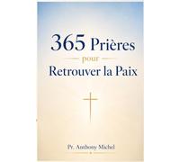 365 Prières pour Retrouver la Paix: Une prière par jour pour fortifier sa foi et avancer avec Dieu ; guide spirituel pour les moments difficiles
