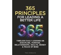 365 Principles for Leading a Better Life: Timeless Daily Lessons on Discipline, Purpose, Relationships, Health, Money & Peace of Mind