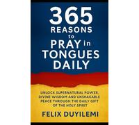 365 Reasons to Pray in Tongues Daily: Unlock Supernatural Power, Divine Wisdom and Unshakable Peace Through the Daily Gift of The Holy Spirit