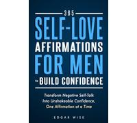 365 Self-Love Affirmations for Men to Build Confidence: Transform Negative Self-Talk Into Unshakeable Confidence, One Affirmation at a Time