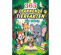 365 Spannende Tierfakten für Kinder: Faszinierende Fakten über Säugetiere, Vögel, Meeresbewohner, Insekten und Vieles mehr - mit großartigen Illustrationen für Kinder von 7 bis 13 Jahren