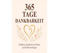 365 Tage Dankbarkeit: Ein geführtes Tagebuch mit inspirierenden Zitaten und täglichen Reflexionsfragen für mehr Achtsamkeit und Gelassenheit