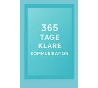 365 Tage klare Kommunikation: Jeden Tag eine Übung für mehr Wirkung, Ruhe und Verbindung