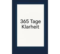 365 Tage Klarheit: Jeden Tag eine Seite für mehr Erfolg, Gesundheit und Wachstum