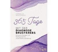 365 Tage mit der Diagnose Brustkrebs: Wirksame Übungen und Meditationen für innere Stärke und Heilung