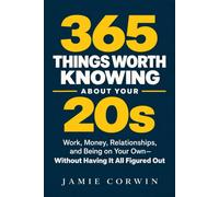 365 Things Worth Knowing About Your 20s: Work, Money, Relationships, and Being on Your Own-Without Having It All Figured Out