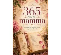 365 volte mamma: Messaggi per sentirla vicina, un giorno alla volta