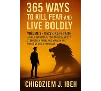 365 Ways to Kill Fear and Live Boldly: Volume 3 - Finishing in Faith A Daily Devotional to Conquer Anxiety, Strengthen Faith, and Walk in the Power of God’s Promises
