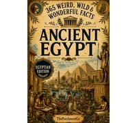 365 Weird, Wild & Wonderful Facts About Ancient Egypt: Fascinating Facts About Pharaohs, Pyramids, Mummies, Gods, Daily Life, Ancient Medicine, Strange Customs & The World of Ancient Egypt