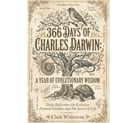 366 Days Of Charles Darwin: A Year Of Evolutionary Wisdom: Daily Reflections On Evolution Natural Selection And The Secret Of Life
