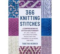 366 Knitting Stitches: A Comprehensive Stitch Dictionary of Lace, Cables, Textured Patterns, Mosaic Knitting, Stranded Colorwork, and More