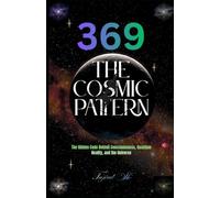 369 The Cosmic Pattern: The Hidden Code Behind Consciousness, Quantum Reality, and the Universe: 1