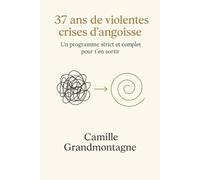 37 ans de violentes crises d'angoisse: Un programme strict et complet pour t'en sortir