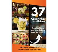 37 CAIPIRINHAS BRASILEIRAS: Receitas fáceis com o verdadeiro sabor do Brasil !!!