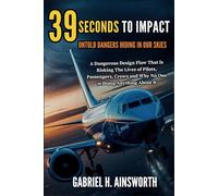 39 SECONDS TO IMPACT : Untold Dangers Hiding in Our Skies: A Dangerous Design Flaw That Is Risking The Lives of Pilots, Passengers, Crews and Why No One is Doing Anything About It