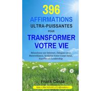 396 AFFIRMATIONS ULTRA-PUISSANTES POUR TRANSFORMER VOTRE VIE: Réussissez sur Internet, Éduquez avec Bienveillance, Sculptez Votre Corps Idéal, Excellez en Leadership: 7