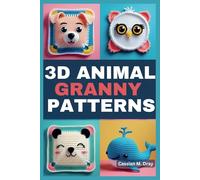 3D ANIMAL GRANNY PATTERNS: Over 20 Unique Crochet Patterns Featuring Pop-Up Granny Squares, Fun 3D Creature Designs, Whimsical Animal-Themed Crochet, and Creative DIY Projects for Granny Squares