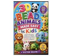 3D Bead Animals Made Easy for Kids: A Step-by-Step Guide to Making Colorful Beaded Animals with Easy Patterns, Fun Projects, and Creative Activities for Beginners