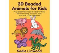 3D Beaded Animals for Kids: Pony Bead Patterns for Kid-Safe Critters, No Wire Cutting, No Sharp Tools, Just Snap, Loop, and Crea
