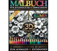 3D Blumen Malbuch für Erwachsene und Jugendliche - Atemberaubende florale Motive zum Ausmalen und Entspannen: 25 wunderschöne 3D-Motive mit ... für Buntstifte, Aquarellstifte und Filzstifte