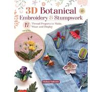 3d Botanical Embroidery and Stumpwork: 20 Thread Projects to Make, Wear, and Display