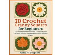 3D Crochet Granny Squares for Beginners: Learn to Create Dimensional Yarn Blocks with Textured Stitches, Layered Motifs, and Stunning Effects