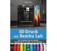 3D-Druck mit Bambu Lab: Das Praxisbuch für die Modelle der Serien Bambu Lab A1, A1 Mini, X1, P1 und H2