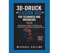 3D-DRUCK MIT FUSION 360 FÜR TECHNIKER UND INGENIEURE: Vollständiger Leitfaden für CAD-Design, Simulation und additive Fertigungsprozesse