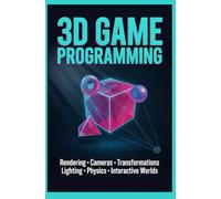 3D GAME PROGRAMMING: Rendering Cameras Transformations Lighting Physics and Interactive Worlds
